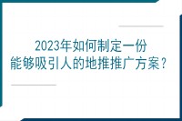 2023年如何制定一份能够吸引人的地推推广方案？